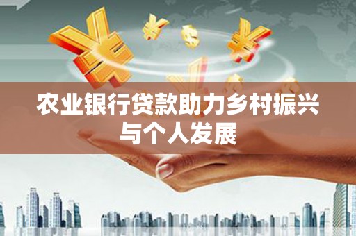 高县农业银行贷款助力乡村振兴与个人发展