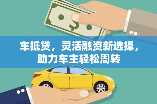 高县车抵贷，灵活融资新选择，助力车主轻松周转
