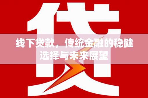 高县线下贷款，传统金融的稳健选择与未来展望