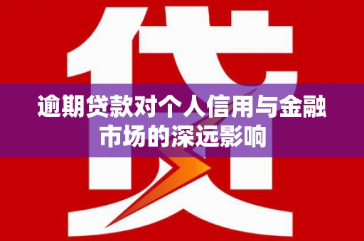 高县逾期贷款对个人信用与金融市场的深远影响