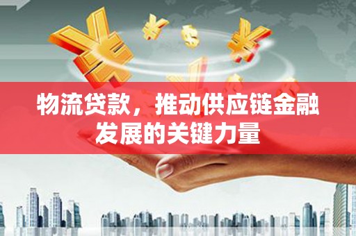 高县物流贷款，推动供应链金融发展的关键力量