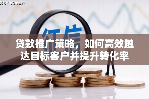 高县贷款推广策略，如何高效触达目标客户并提升转化率