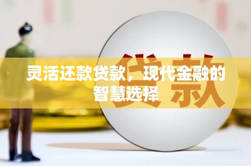 高县灵活还款贷款，现代金融的智慧选择