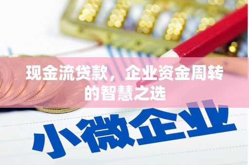 高县现金流贷款，企业资金周转的智慧之选