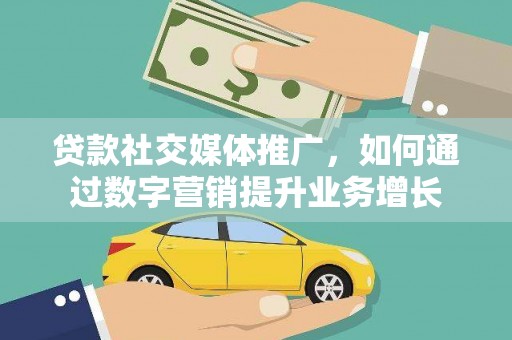 高县贷款社交媒体推广，如何通过数字营销提升业务增长