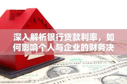 高县深入解析银行贷款利率，如何影响个人与企业的财务决策