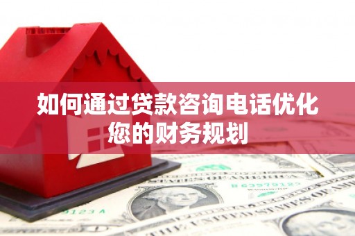 高县如何通过贷款咨询电话优化您的财务规划