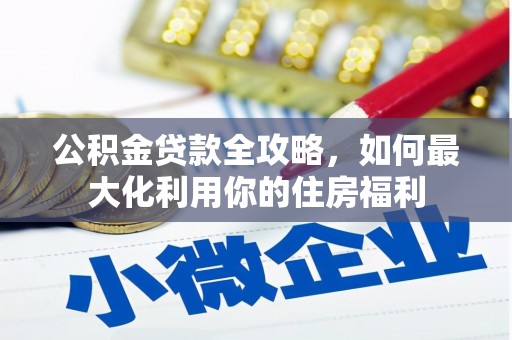 高县公积金贷款全攻略，如何最大化利用你的住房福利