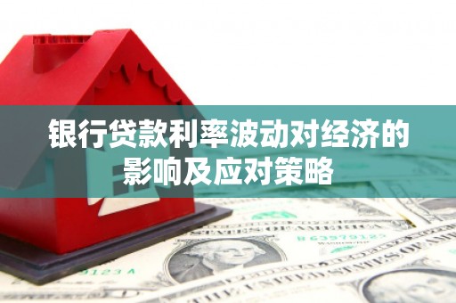 高县银行贷款利率波动对经济的影响及应对策略