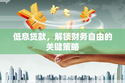 高县低息贷款，解锁财务自由的关键策略