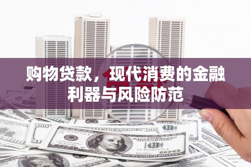 高县购物贷款，现代消费的金融利器与风险防范