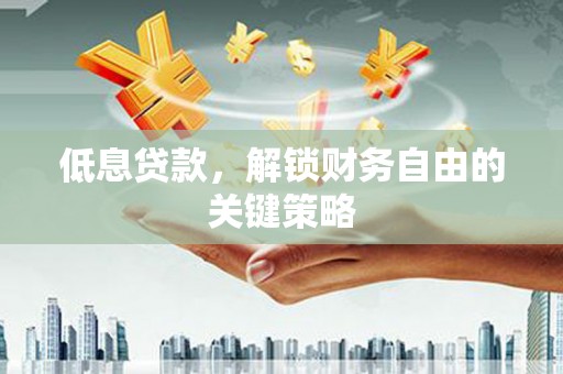 高县低息贷款，解锁财务自由的关键策略