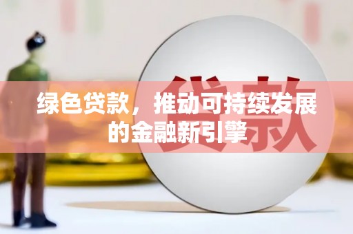 高县绿色贷款，推动可持续发展的金融新引擎
