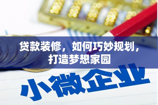 高县贷款装修，如何巧妙规划，打造梦想家园