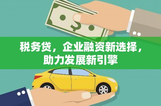 高县税务贷，企业融资新选择，助力发展新引擎