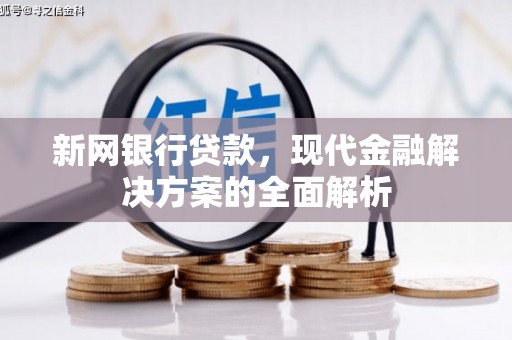 高县新网银行贷款，现代金融解决方案的全面解析