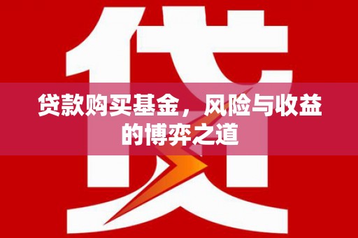 高县贷款购买基金，风险与收益的博弈之道