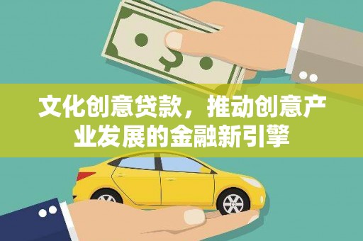 高县文化创意贷款，推动创意产业发展的金融新引擎