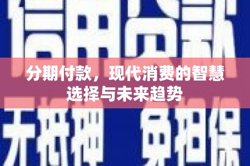 高县分期付款，现代消费的智慧选择与未来趋势