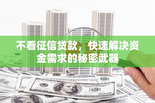 高县不看征信贷款，快速解决资金需求的秘密武器