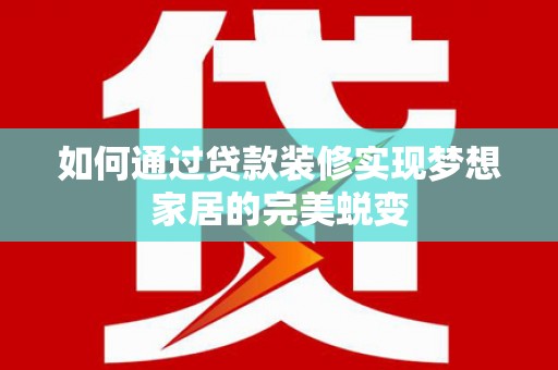 高县如何通过贷款装修实现梦想家居的完美蜕变
