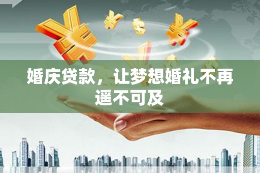 高县婚庆贷款，让梦想婚礼不再遥不可及