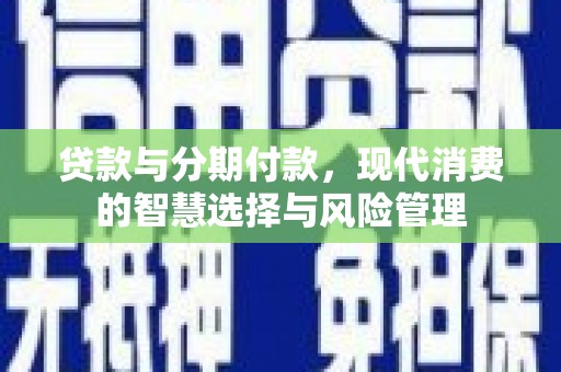 高县贷款与分期付款，现代消费的智慧选择与风险管理