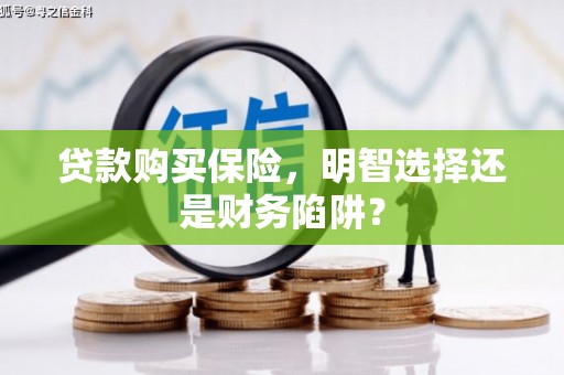 高县贷款购买保险，明智选择还是财务陷阱？