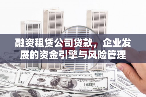 高县融资租赁公司贷款，企业发展的资金引擎与风险管理
