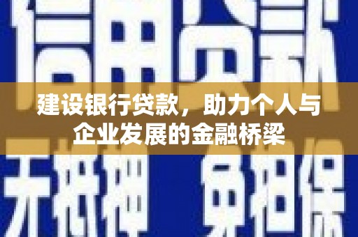 高县建设银行贷款，助力个人与企业发展的金融桥梁