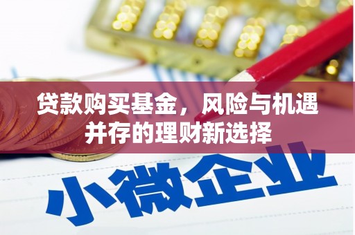 高县贷款购买基金，风险与机遇并存的理财新选择
