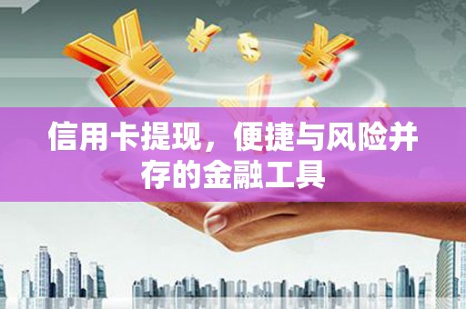 高县信用卡提现，便捷与风险并存的金融工具