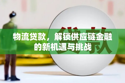 高县物流贷款，解锁供应链金融的新机遇与挑战