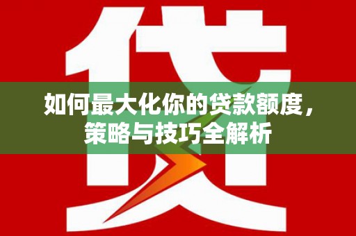 高县如何最大化你的贷款额度，策略与技巧全解析
