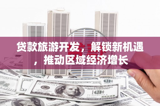 高县贷款旅游开发，解锁新机遇，推动区域经济增长