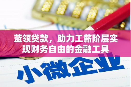 高县蓝领贷款，助力工薪阶层实现财务自由的金融工具