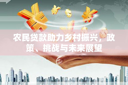 高县农民贷款助力乡村振兴，政策、挑战与未来展望