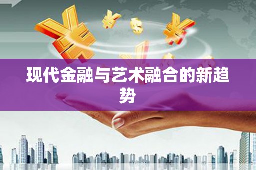 高县现代金融与艺术融合的新趋势