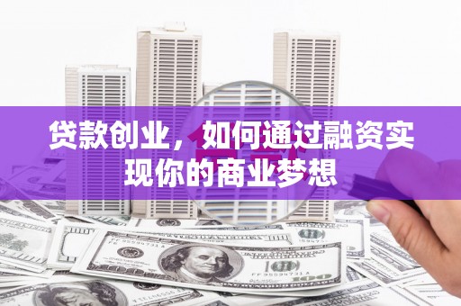 高县贷款创业，如何通过融资实现你的商业梦想