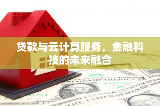 高县贷款与云计算服务，金融科技的未来融合