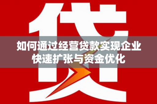 高县如何通过经营贷款实现企业快速扩张与资金优化
