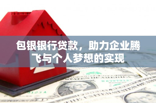 高县包银银行贷款，助力企业腾飞与个人梦想的实现