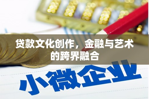 高县贷款文化创作，金融与艺术的跨界融合