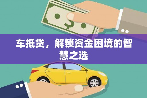高县车抵贷，解锁资金困境的智慧之选