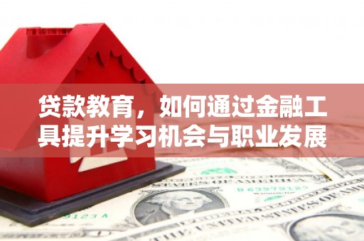 高县贷款教育，如何通过金融工具提升学习机会与职业发展
