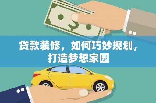 高县贷款装修，如何巧妙规划，打造梦想家园