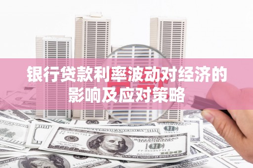 高县银行贷款利率波动对经济的影响及应对策略