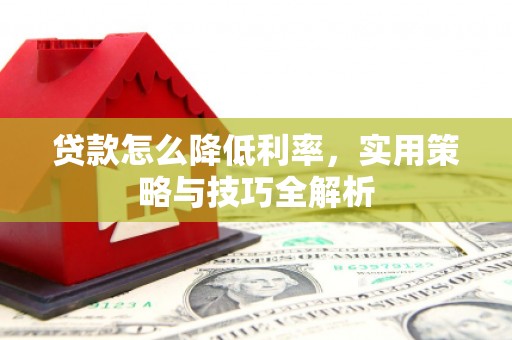高县贷款怎么降低利率，实用策略与技巧全解析