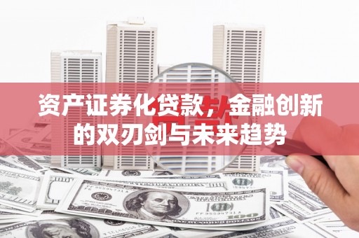 高县资产证券化贷款，金融创新的双刃剑与未来趋势