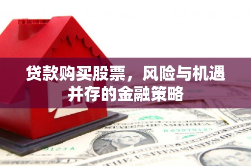 高县贷款购买股票，风险与机遇并存的金融策略